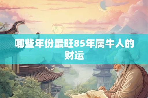 哪些年份最旺85年属牛人的财运