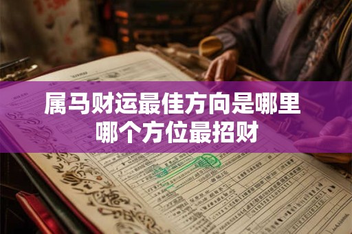 属马财运最佳方向是哪里 哪个方位最招财