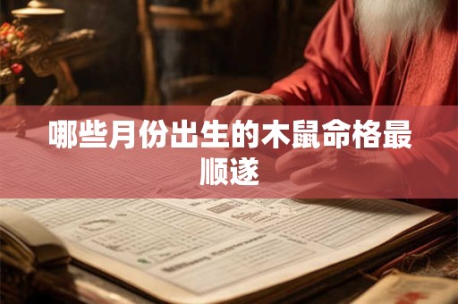 哪些月份出生的木鼠命格最顺遂