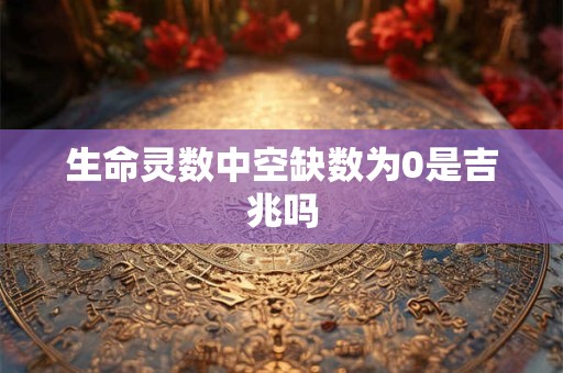 生命灵数中空缺数为0是吉兆吗
