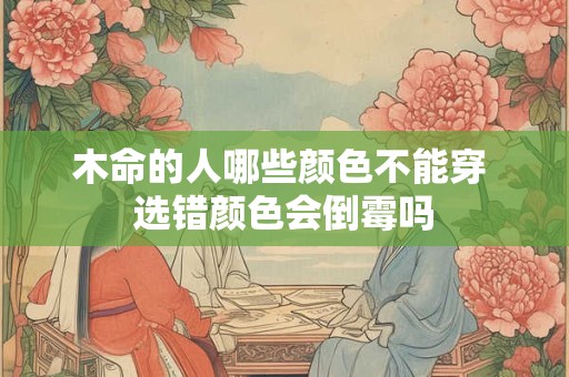 木命的人哪些颜色不能穿 选错颜色会倒霉吗
