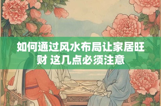 如何通过风水布局让家居旺财 这几点必须注意