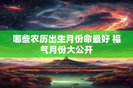 哪些农历出生月份命最好 福气月份大公开
