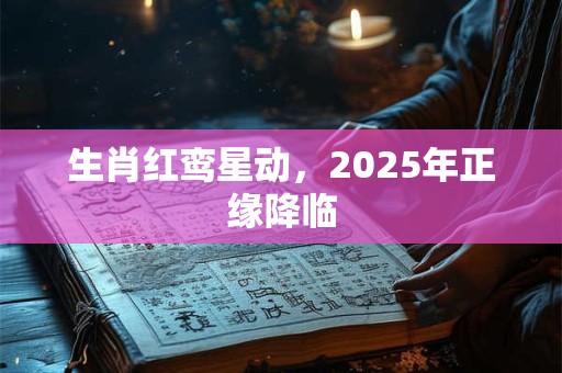 生肖红鸾星动，2025年正缘降临