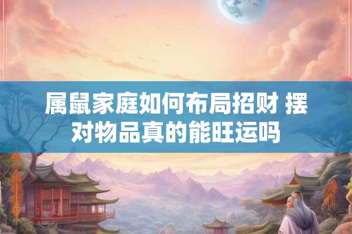 属鼠家庭如何布局招财 摆对物品真的能旺运吗