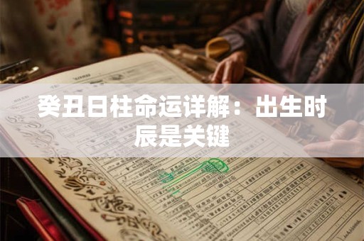 癸丑日柱命运详解：出生时辰是关键