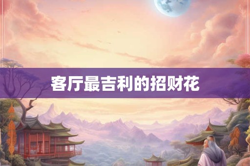 客厅最吉利的招财花