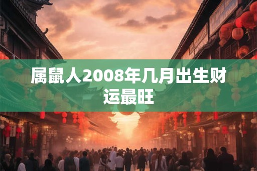 属鼠人2008年几月出生财运最旺