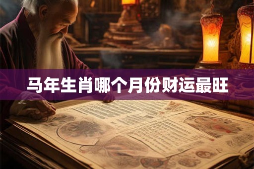 马年生肖哪个月份财运最旺