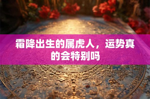 霜降出生的属虎人，运势真的会特别吗