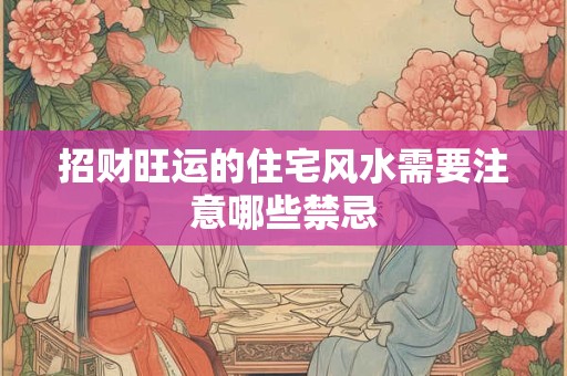 招财旺运的住宅风水需要注意哪些禁忌