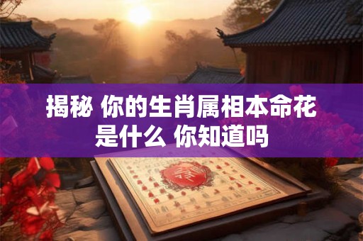 揭秘 你的生肖属相本命花是什么 你知道吗