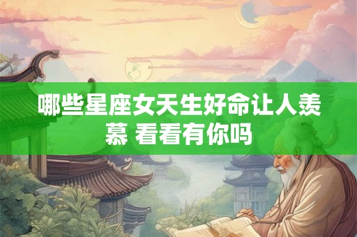 哪些星座女天生好命让人羡慕 看看有你吗
