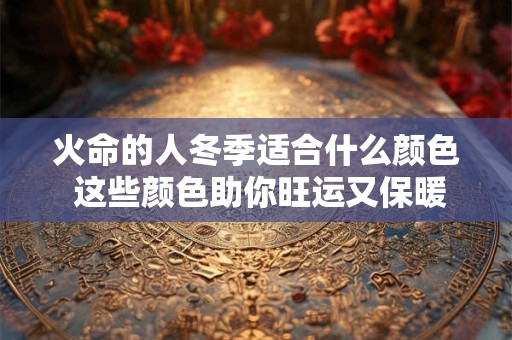 火命的人冬季适合什么颜色 这些颜色助你旺运又保暖