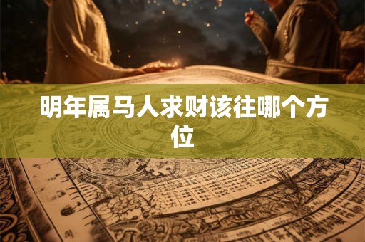 明年属马人求财该往哪个方位