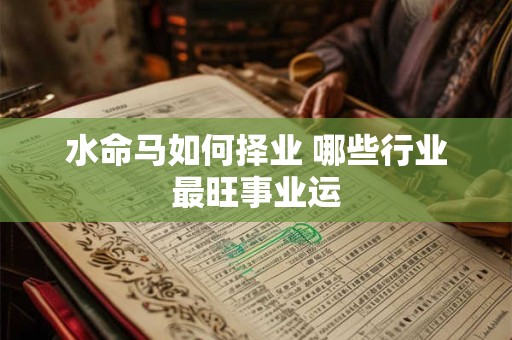 水命马如何择业 哪些行业最旺事业运
