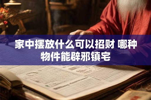 家中摆放什么可以招财 哪种物件能辟邪镇宅