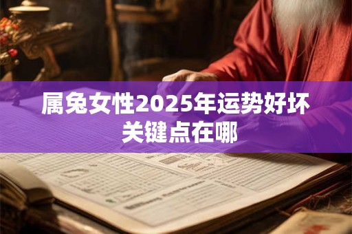 详细阅读:属兔女性2025年运势好坏 关键点在哪 属兔女性2025年运势好坏 关键点在哪
