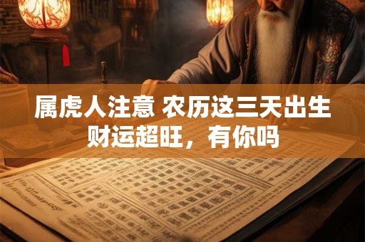 属虎人注意 农历这三天出生财运超旺，有你吗