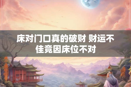 床对门口真的破财 财运不佳竟因床位不对