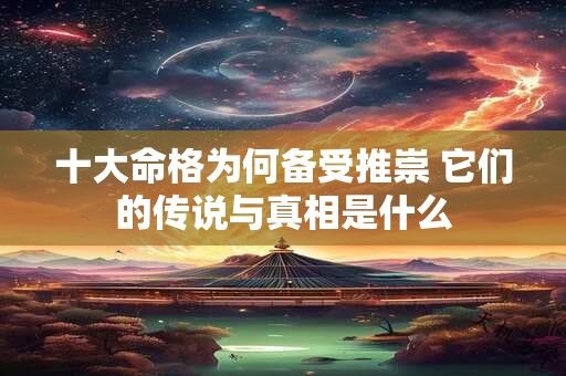 十大命格为何备受推崇 它们的传说与真相是什么