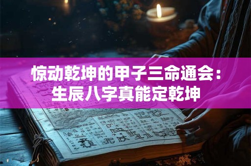 惊动乾坤的甲子三命通会：生辰八字真能定乾坤