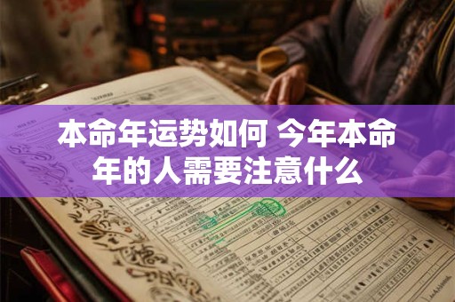 本命年运势如何 今年本命年的人需要注意什么