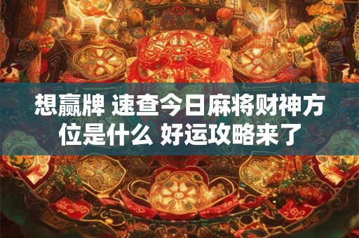 想赢牌 速查今日麻将财神方位是什么 好运攻略来了