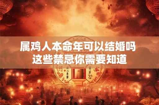 属鸡人本命年可以结婚吗 这些禁忌你需要知道