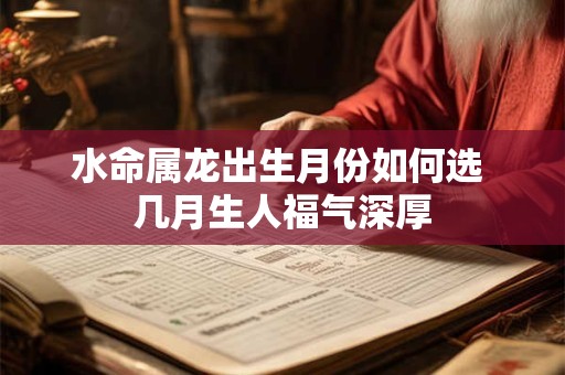 水命属龙出生月份如何选 几月生人福气深厚