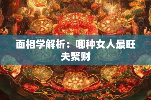 面相学解析：哪种女人最旺夫聚财