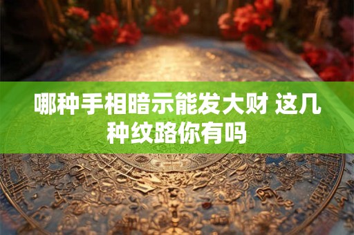 哪种手相暗示能发大财 这几种纹路你有吗