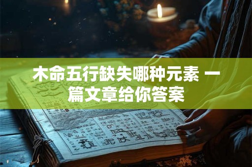 木命五行缺失哪种元素 一篇文章给你答案