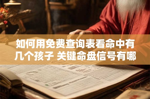 如何用免费查询表看命中有几个孩子 关键命盘信号有哪些