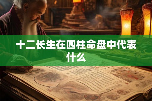 十二长生在四柱命盘中代表什么