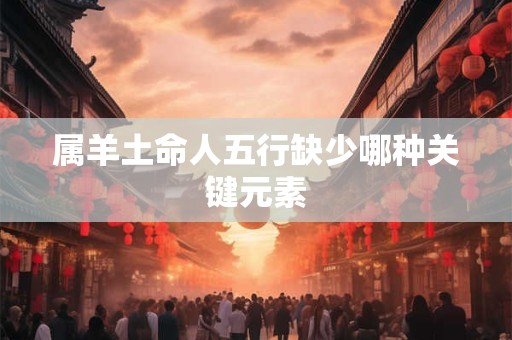 属羊土命人五行缺少哪种关键元素