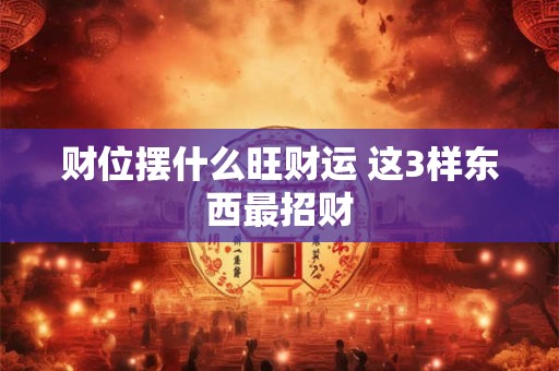 财位摆什么旺财运 这3样东西最招财