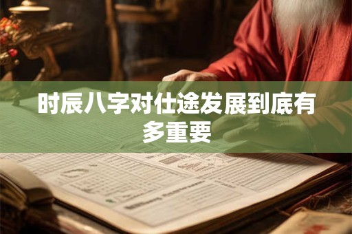 时辰八字对仕途发展到底有多重要