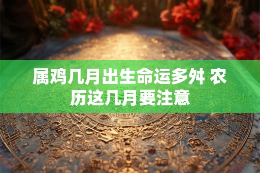 属鸡几月出生命运多舛 农历这几月要注意