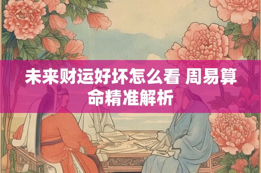 未来财运好坏怎么看 周易算命精准解析
