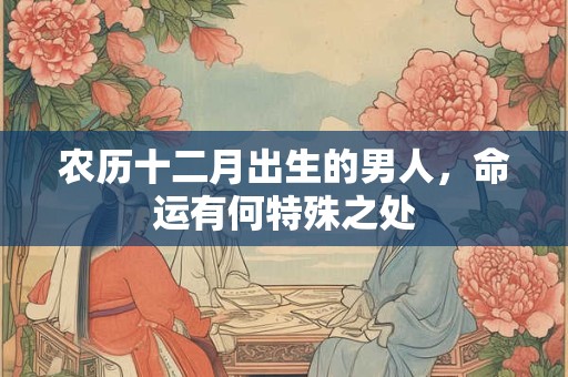 农历十二月出生的男人，命运有何特殊之处
