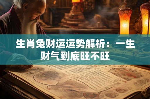 生肖兔财运运势解析：一生财气到底旺不旺