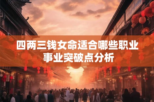 四两三钱女命适合哪些职业 事业突破点分析