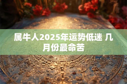 属牛人2025年运势低迷 几月份最命苦