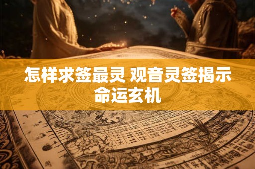 怎样求签最灵 观音灵签揭示命运玄机