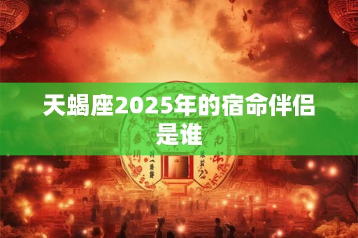 天蝎座2025年的宿命伴侣是谁