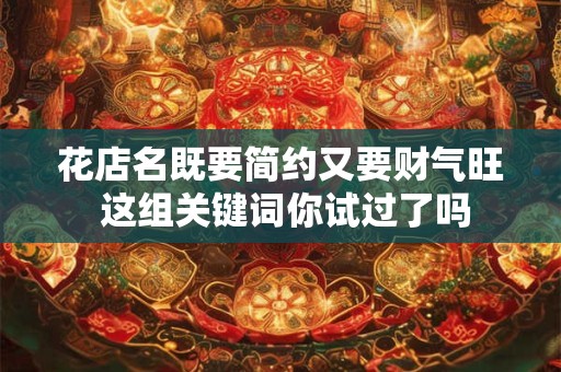 花店名既要简约又要财气旺 这组关键词你试过了吗