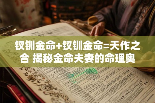 钗钏金命+钗钏金命=天作之合 揭秘金命夫妻的命理奥秘