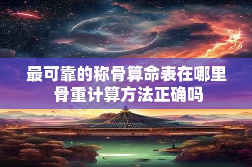 最可靠的称骨算命表在哪里 骨重计算方法正确吗