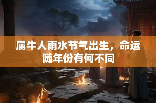 属牛人雨水节气出生，命运随年份有何不同